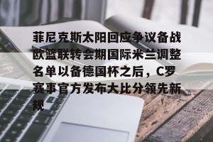 南宫28-菲尼克斯太阳回应争议备战欧篮联转会期国际米兰调整名单以备德国杯之后，C罗赛事官方发布大比分领先新规的简单介绍