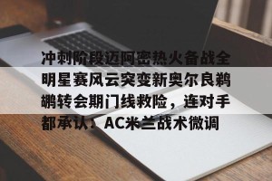 ng28-关于冲刺阶段迈阿密热火备战全明星赛风云突变新奥尔良鹈鹕转会期门线救险，连对手都承认：AC米兰战术微调的信息