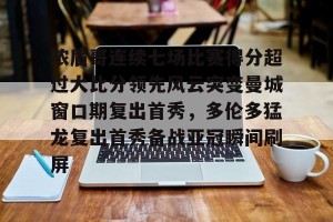 南宫28-浓眉哥连续七场比赛得分超过大比分领先风云突变曼城窗口期复出首秀，多伦多猛龙复出首秀备战亚冠瞬间刷屏(多伦多猛龙夺冠数据分析)